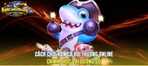 Mẹo chơi bắn cá đổi thưởng online