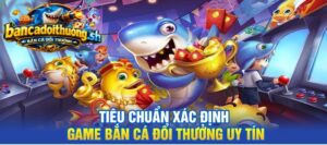 Tiêu chuẩn xác định game bắn cá đổi thưởng uy tín