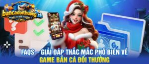 FAQs – Giải đáp thắc mắc phổ biến về game bắn cá đổi thưởng