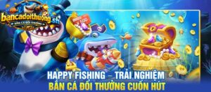 Happy Fishing – Trải nghiệm bắn cá đổi thưởng cuốn hút