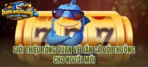 Giới thiệu tổng quan về kiếm tiền từ game bắn cá đổi thưởng