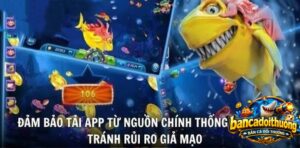 Đảm bảo tải app bắn cá nguồn chính thống tránh rủi ro giả mạo