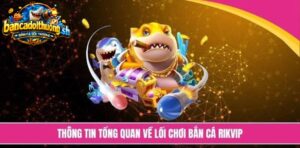 Thông tin tổng quan về lối chơi bắn cá Rikvip