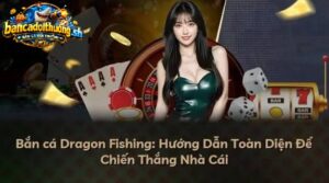 Hướng dẫn bắn cá dragon toàn diện để thắng nhà cái lớn 