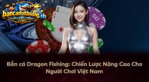 Bắn cá dragon chiến lược nâng cao cho người chơi việt nam 