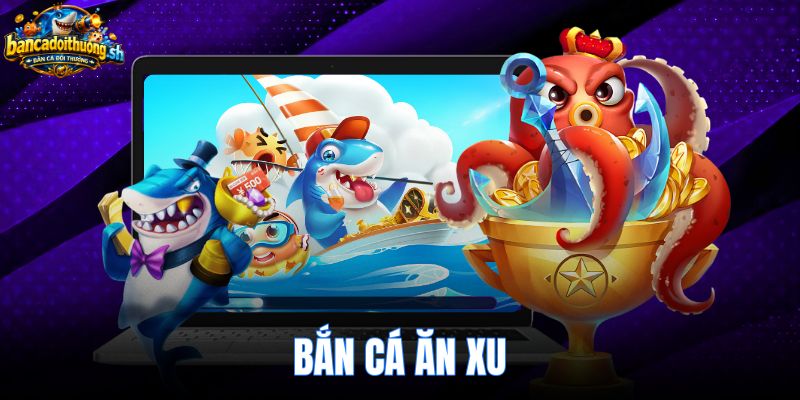 Bắn Cá Ăn Xu - Chơi Trực Tiếp Web Và Tải App Miễn Phí
