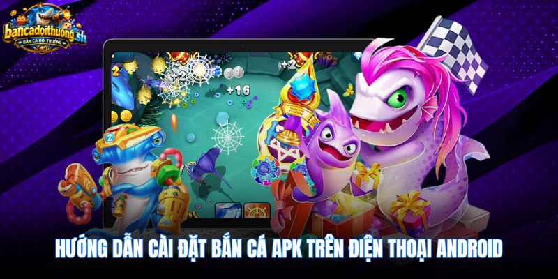 Các bước thiết lập bắn cá apk mượt mà trên Android