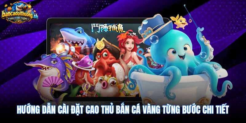 Các bước cài đặt cao thủ bắn cá vàng nhanh chóng