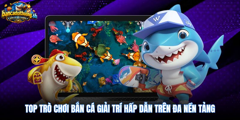Trò chơi bắn cá giải trí đa nền tảng mượt mà