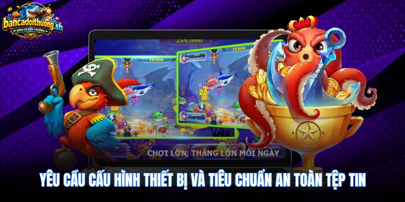 Thông số cấu hình chuẩn trải nghiệm bắn cá 3d an toàn